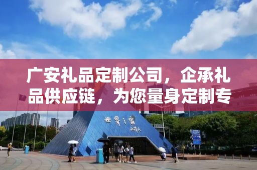广安礼品定制公司，企承礼品供应链，为您量身定制专属礼品