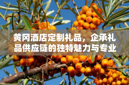 黄冈酒店定制礼品，企承礼品供应链的独特魅力与专业服务